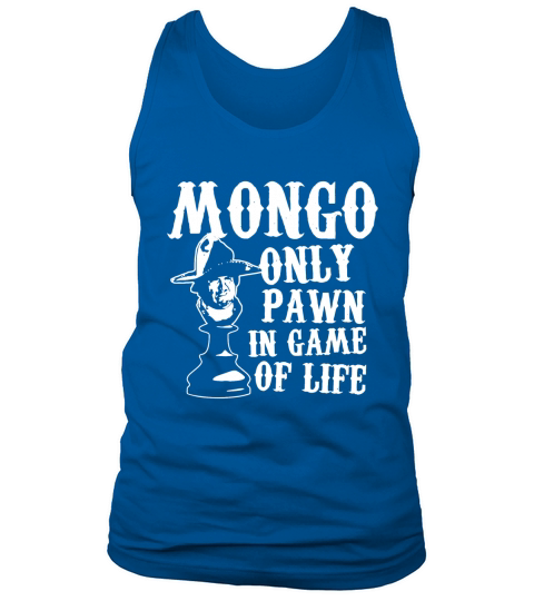 Mongo Only Pawn In Game Of Life T Shirt Tank Top Unisex