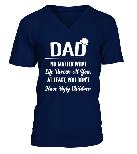 DAD NO MATTER WHAT LIFE THROWS AT YOU AT LEAST YOU DON T HAVE UGLY CHILDREN V-Neck T-shirt