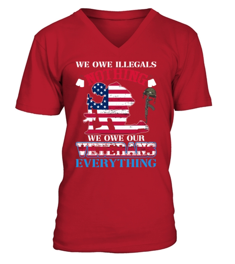 We Owe Illegals Nothing We Owe Our Veterans everything V-Neck T-shirt