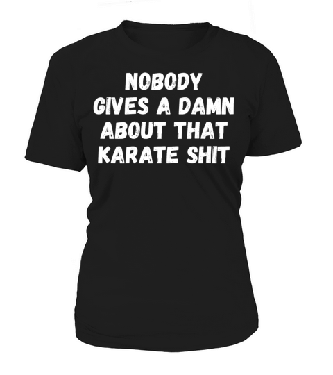 NOBODY GIVES A DAMN ABOUT THAT KARATE SHIT Women's T-Shirt