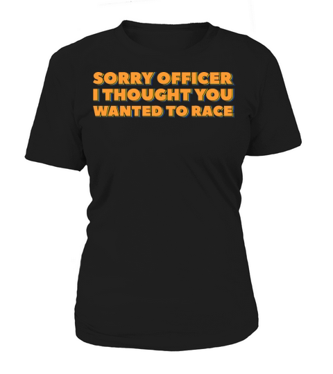 Sorry Officer I Thought You Wanted to Race Women's T-Shirt