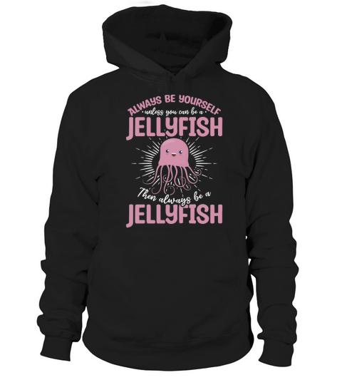 Always Be Yourself Unless You Can Be A Jellyfish Hoodie Unisex