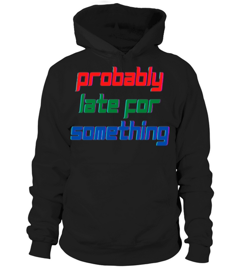 probably late for something Hoodie Unisex
