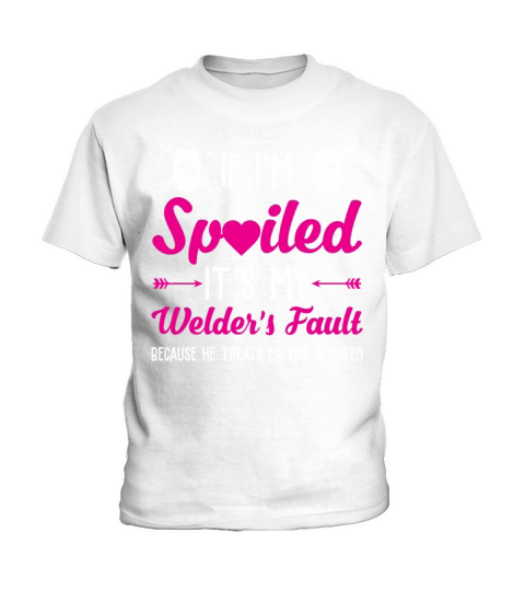 If Im Spoiled Its My Welders Fault Kids T-Shirt