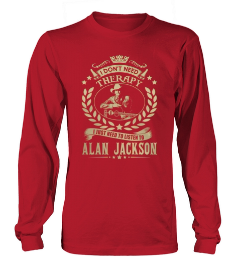 i Dont Need Therapy I just need Listen To Alan Jackson TShirt Long sleeved Unisex