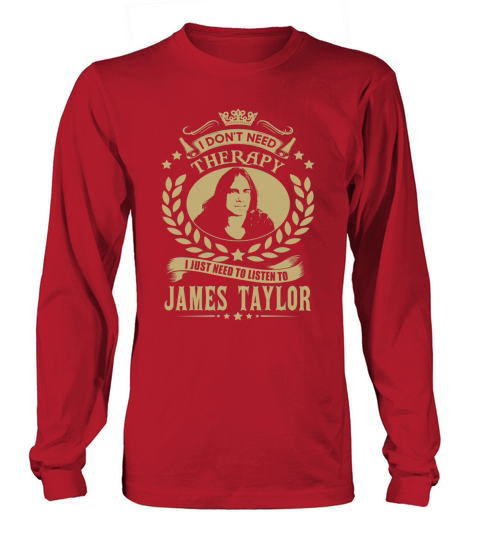 I Dont Need Therapy I Just Need To Listen To James Taylor TShirt Long sleeved Unisex