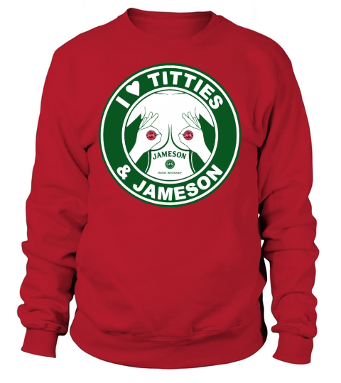 I Love Titties And Jameson Irish Whiskey shirt Sweatshirt Unisex
