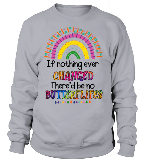 If Nothing Ever Changed Thered Be No Butterflies Sweatshirt Unisex