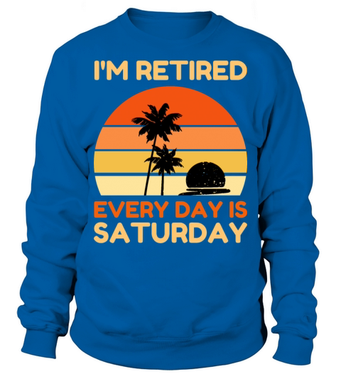 Im Retired Every Day Is Saturday Funny Retirement Sweatshirt Unisex