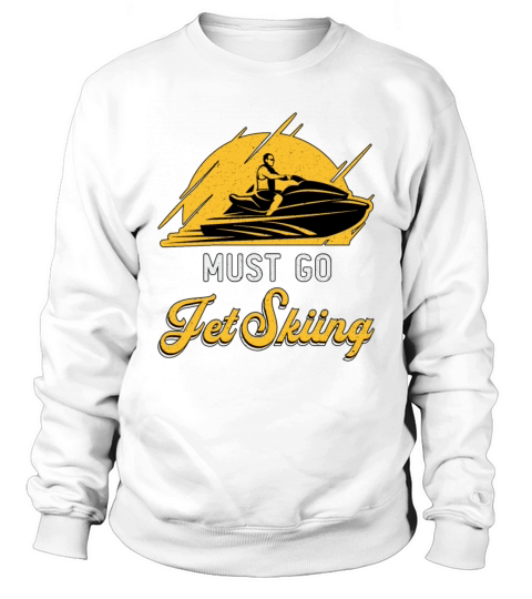 Must Go Jet Skiing Jet Ski Water Sports Jetski Sweatshirt Unisex