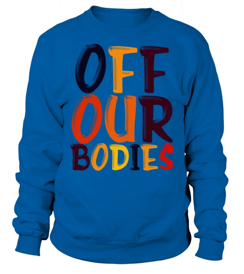 Off Our Bodies Pro Choice Roe v Wade Womens Rights Sweatshirt Unisex
