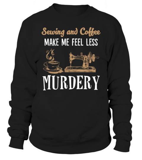 Sewing And Coffee Make Me Feel Less Murdery Sweatshirt Unisex