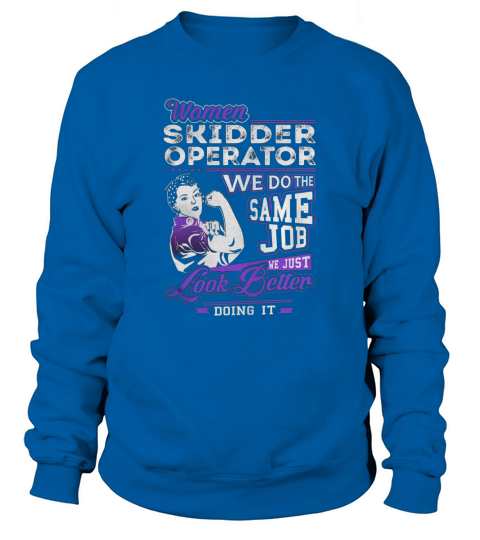 Women Skidder Operator We do the Same Job We Just Look Better Doing It Job Shirts Sweatshirt Unisex