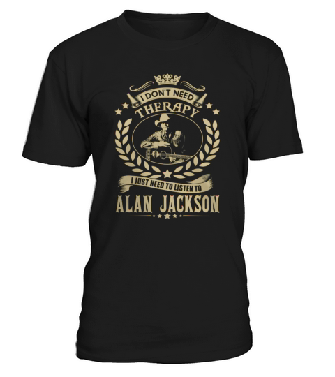 i Dont Need Therapy I just need Listen To Alan Jackson TShirt T-Shirt Unisex