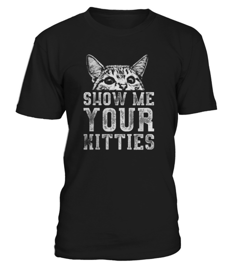 Show Me Your Kitties T-Shirt Unisex