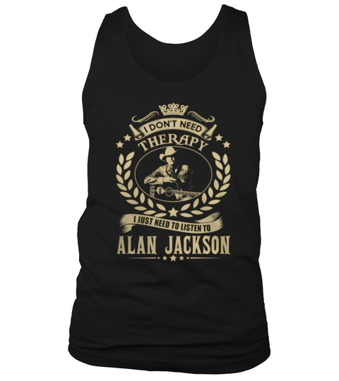 i Dont Need Therapy I just need Listen To Alan Jackson TShirt Tank Top Unisex