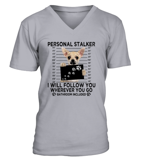 Chihuahua personal stalker i will follow you wherever bathroom shirt V-Neck T-shirt