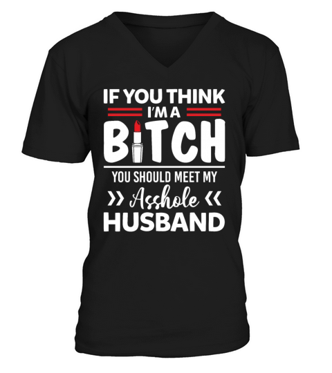 Im A Bitch You Should Meet My Asshole Husband V-Neck T-shirt