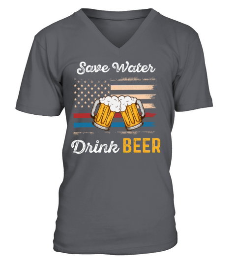 Save Water Drink Beer Funny 4th of july   beer day T Shirt V-Neck T-shirt
