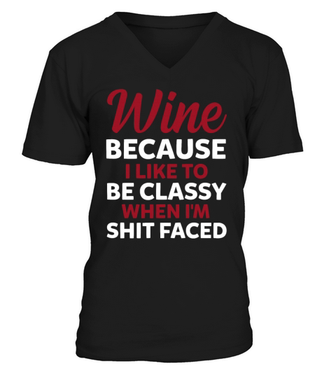 Wine Because I Like To Be Classy When Im Shit V-Neck T-shirt