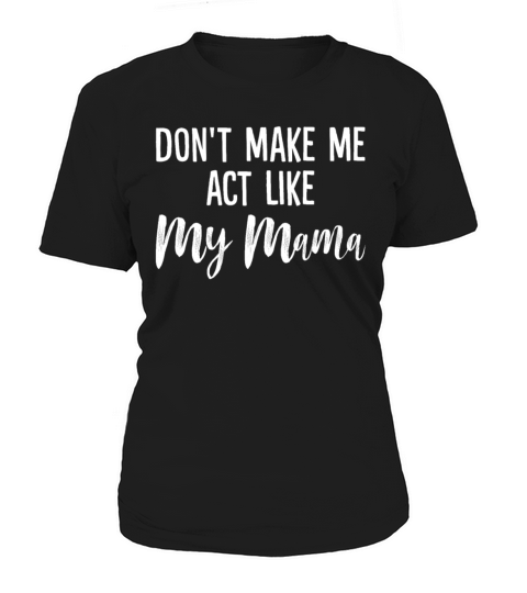 Dont Make Me Act Like My Mama Funny Attitude Women's T-Shirt