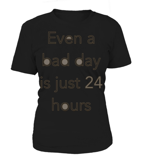 Even a bad day is just 24 hours Women's T-Shirt