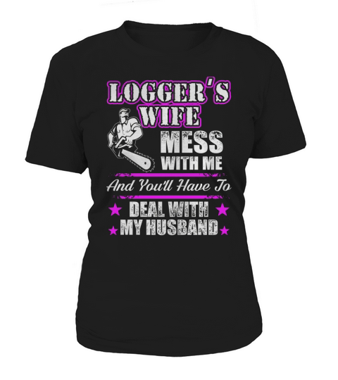 Loggers Wife Shirt  Mess With Me And Deal With My Logger Husband Women's T-Shirt