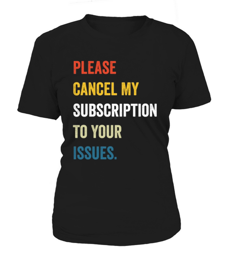 Please Cancel My Subscription To Your Issues Women's T-Shirt