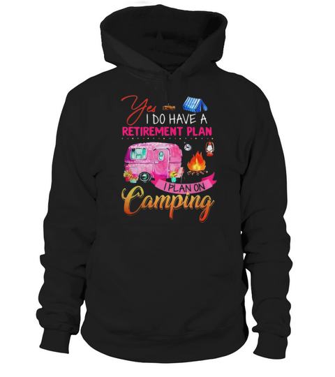 Yes I Do Have A Retirement Plan I Plan On Camping shirt Hoodie Unisex