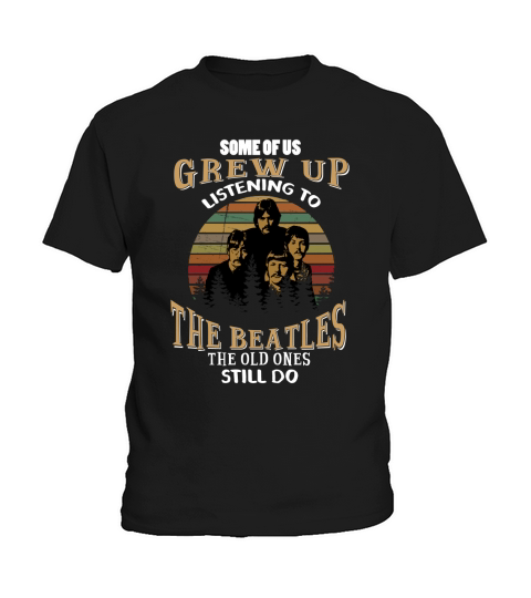 SOME OF US GREW UP LISTENING TO THE BEATLES THE OLD ONES STILL DO Kids T-Shirt