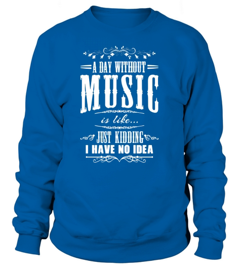 A Day Without Music Is Like Kidding Music T-Shirt Sweatshirt Unisex