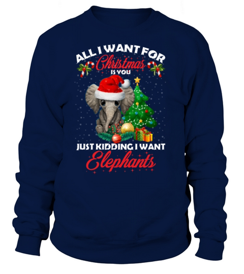 Christmas Is You Just Kidding I Want Elephants Sweatshirt Unisex