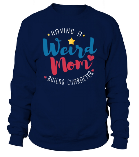 Having a Weird Mom Builds Character Mother Quotes Sweatshirt Unisex