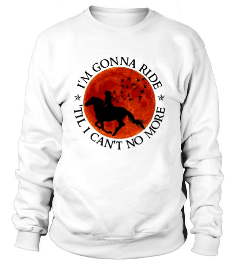 I’m Gonna Ride Til I Can’t No More Horse Lovers shirt Sweatshirt Unisex