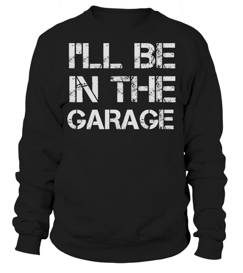 Ill be in the garage funny dad joke Mechanic love Sweatshirt Unisex