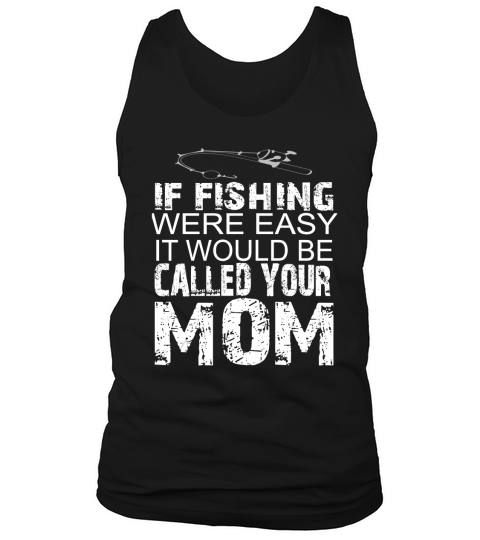 If Fishing Were Easy It Would Be Called Your MOM T-shirts Tank Top Unisex