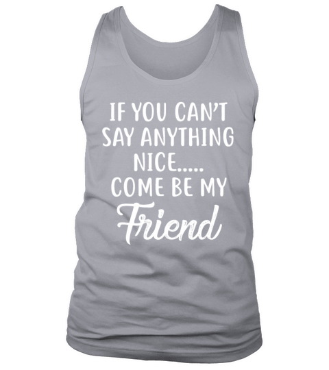 If You Cant Say Anything Nice Come Be My Friend Tank Top Unisex