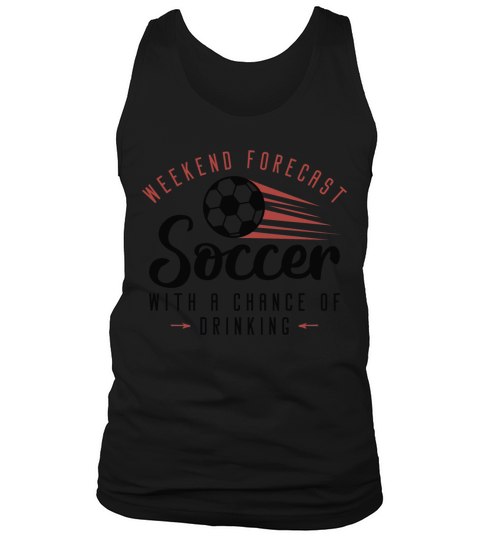Weekend Forecast Soccer With A Chance Of Drinking Tank Top Unisex