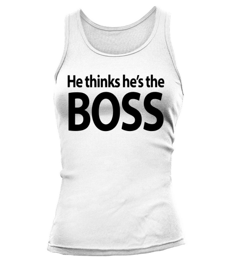 He thinks he’s the boss shirt Tank top Woman