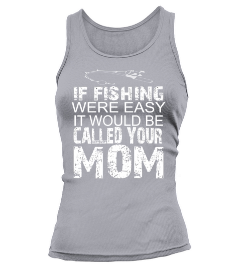 If Fishing Were Easy It Would Be Called Your MOM T-shirts Tank top Woman