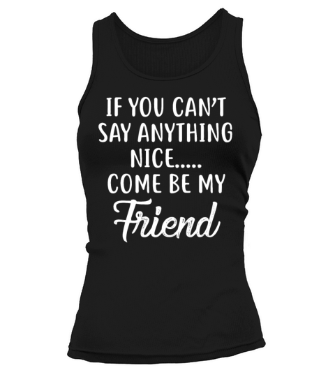 If You Cant Say Anything Nice Come Be My Friend Tank top Woman