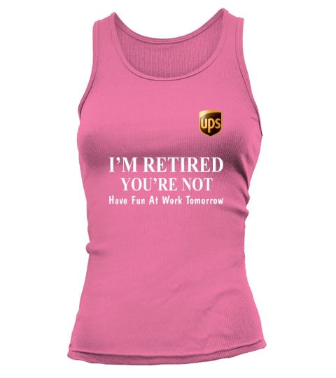 UPS I’m retired you’re not have fun at work tomorrow shirt Tank top Woman