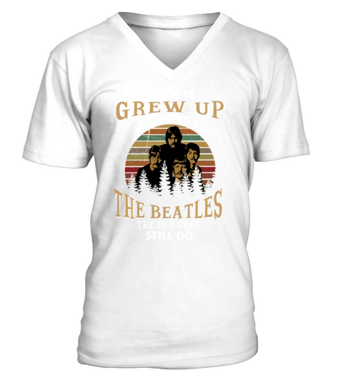 SOME OF US GREW UP LISTENING TO THE BEATLES THE OLD ONES STILL DO V-Neck T-shirt