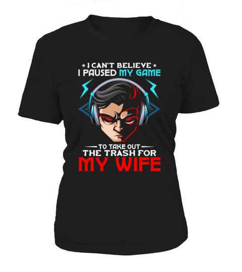 Cant Believe I Paused Game Take Trash for My Wife Women's T-Shirt