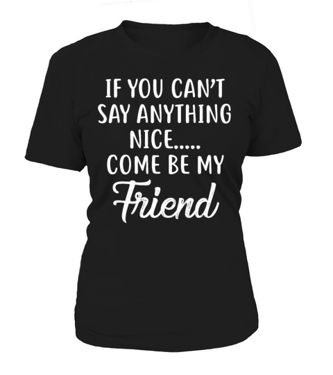 If You Cant Say Anything Nice Come Be My Friend Women's T-Shirt