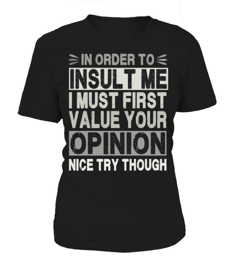 In Order To Insult Me I Must Value Your Opinion Women's T-Shirt