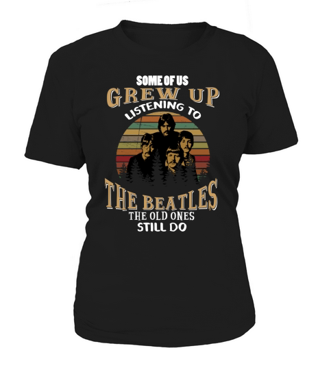 SOME OF US GREW UP LISTENING TO THE BEATLES THE OLD ONES STILL DO Women's T-Shirt