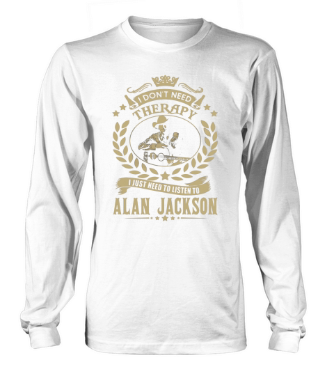 i Dont Need Therapy I just need Listen To Alan Jackson TShirt Long sleeved Unisex