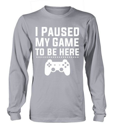 I Paused My Game To Be Here T-Shirt Funny Video Gamer Gift Shirt Long sleeved Unisex