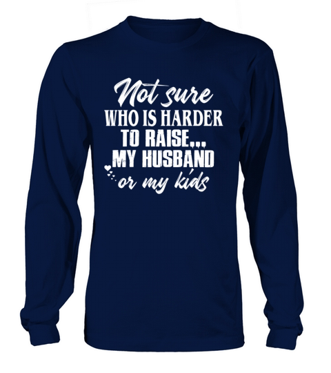 Not Sure Who Is Harder To Raise My Husband Long sleeved Unisex